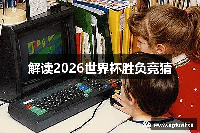 解读2026世界杯胜负竞猜